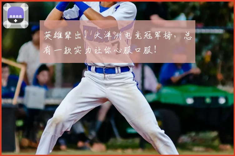英雄辈出！大洋洲电竞冠军榜，总有一款实力让你心服口服！