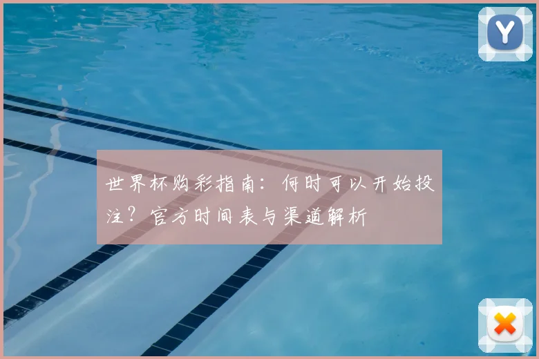 世界杯购彩指南：何时可以开始投注？官方时间表与渠道解析