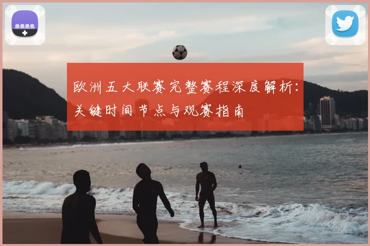 欧洲五大联赛完整赛程深度解析：关键时间节点与观赛指南