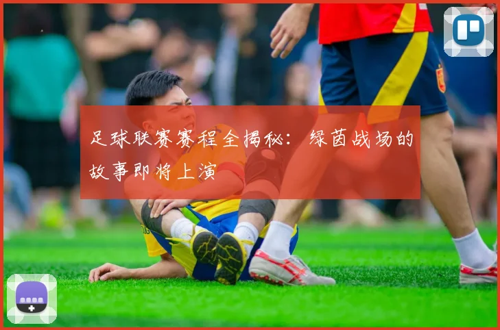 足球联赛赛程全揭秘：绿茵战场的故事即将上演