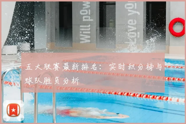 五大联赛最新排名：实时积分榜与球队胜负分析