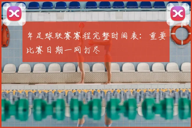 年足球联赛赛程完整时间表：重要比赛日期一网打尽