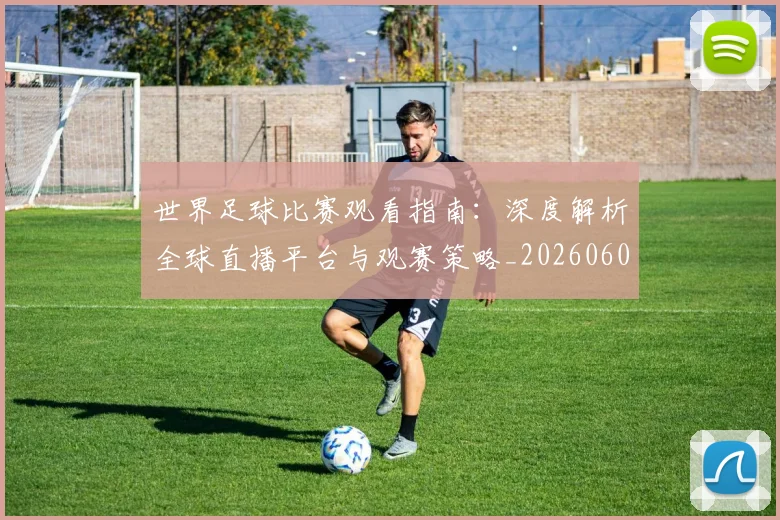 世界足球比赛观看指南:深度解析全球直播平台与观赛策略_20260609201525
