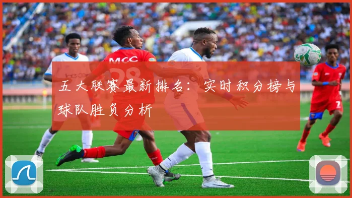 五大联赛最新排名：实时积分榜与球队胜负分析