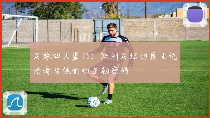 足球四大豪门：欧洲足坛的真正统治者与他们的王朝密码