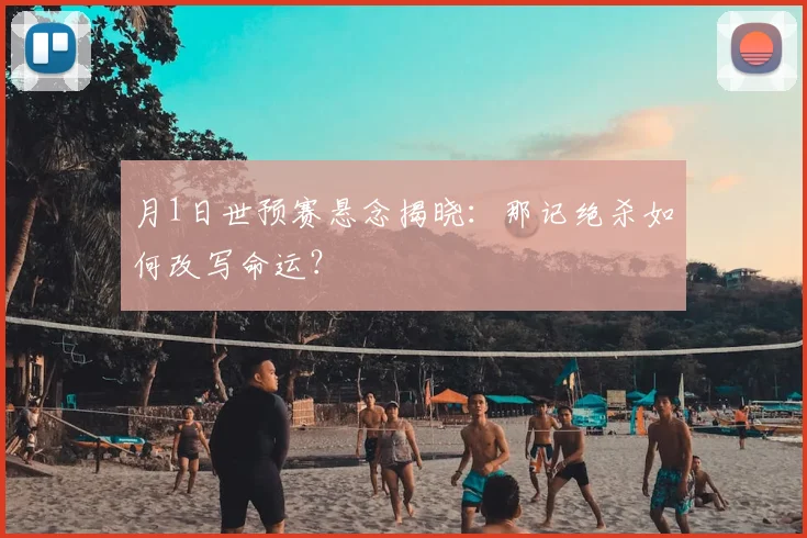 月1日世预赛悬念揭晓：那记绝杀如何改写命运？