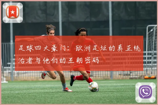 足球四大豪门：欧洲足坛的真正统治者与他们的王朝密码