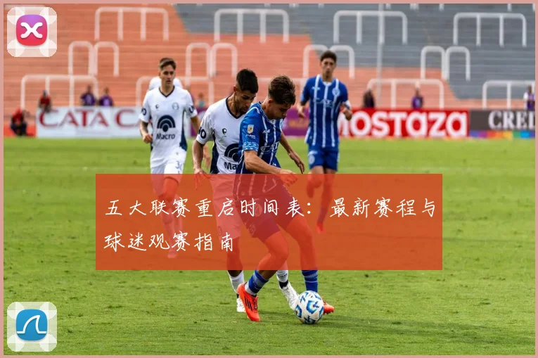 五大联赛重启时间表：最新赛程与球迷观赛指南