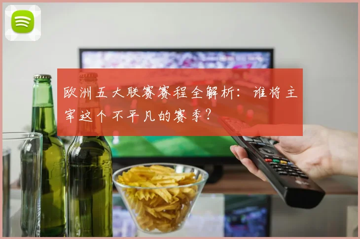 欧洲五大联赛赛程全解析：谁将主宰这个不平凡的赛季？