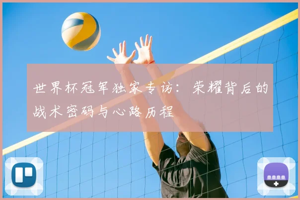 世界杯冠军独家专访:荣耀背后的战术密码与心路历程