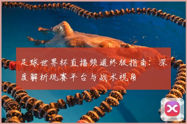 足球世界杯直播频道终极指南:深度解析观赛平台与战术视角