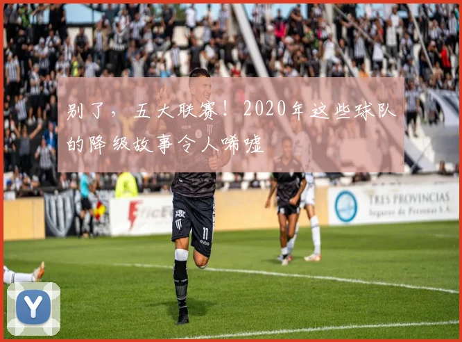 别了，五大联赛！2020年这些球队的降级故事令人唏嘘