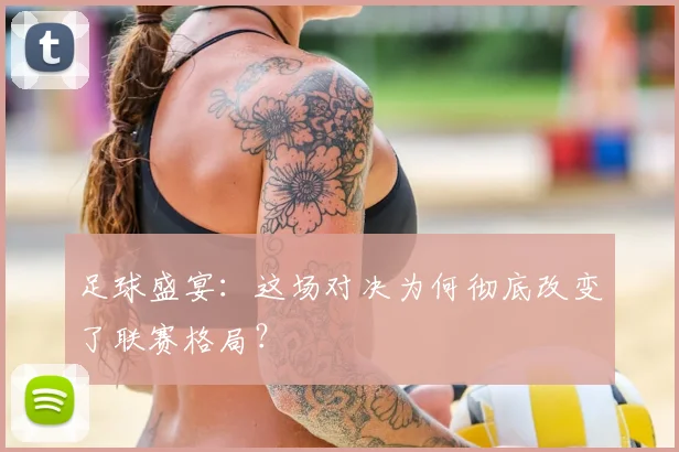 足球盛宴:这场对决为何彻底改变了联赛格局?