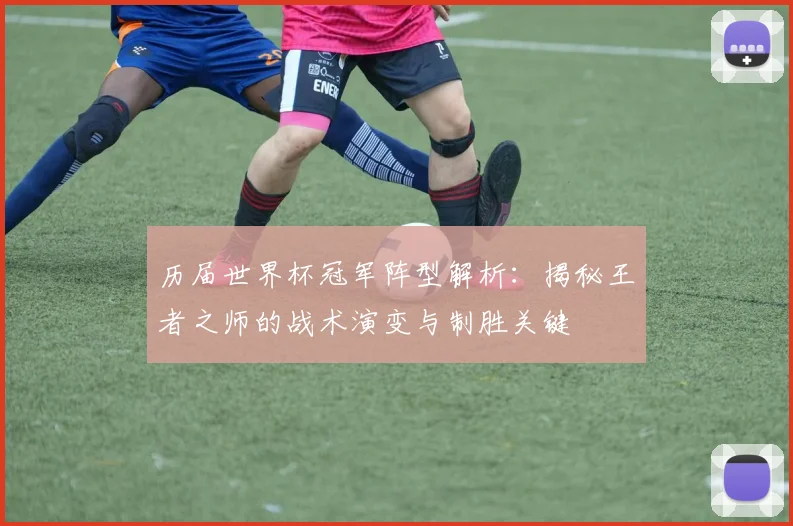 历届世界杯冠军阵型解析：揭秘王者之师的战术演变与制胜关键